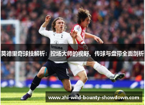 莫德里奇球技解析：控场大师的视野、传球与盘带全面剖析