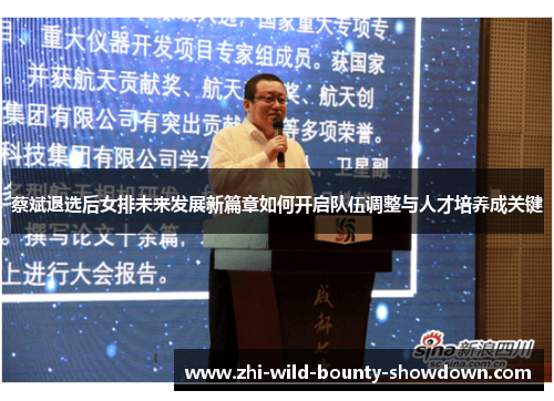 蔡斌退选后女排未来发展新篇章如何开启队伍调整与人才培养成关键