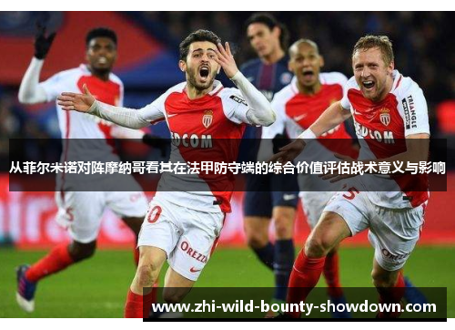 从菲尔米诺对阵摩纳哥看其在法甲防守端的综合价值评估战术意义与影响