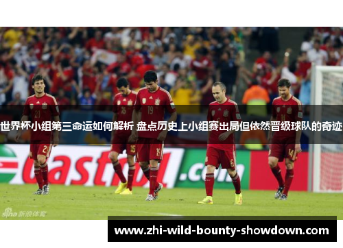 世界杯小组第三命运如何解析 盘点历史上小组赛出局但依然晋级球队的奇迹