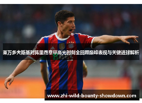 莱万多夫斯基对阵里昂意甲高光时刻全回顾巅峰表现与关键进球解析