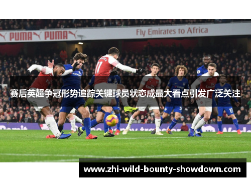 赛后英超争冠形势追踪关键球员状态成最大看点引发广泛关注