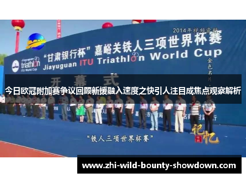 今日欧冠附加赛争议回顾新援融入速度之快引人注目成焦点观察解析