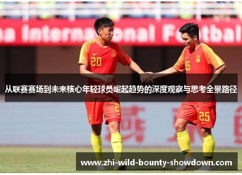 从联赛赛场到未来核心年轻球员崛起趋势的深度观察与思考全景路径