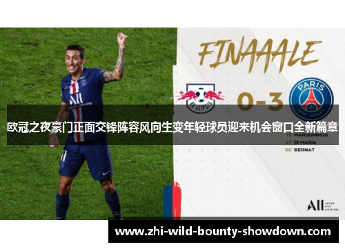 欧冠之夜豪门正面交锋阵容风向生变年轻球员迎来机会窗口全新篇章
