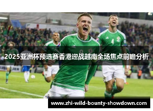 2025亚洲杯预选赛香港迎战越南全场焦点前瞻分析