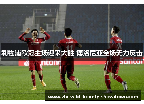 利物浦欧冠主场迎来大胜 博洛尼亚全场无力反击
