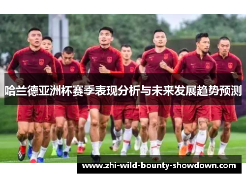 哈兰德亚洲杯赛季表现分析与未来发展趋势预测