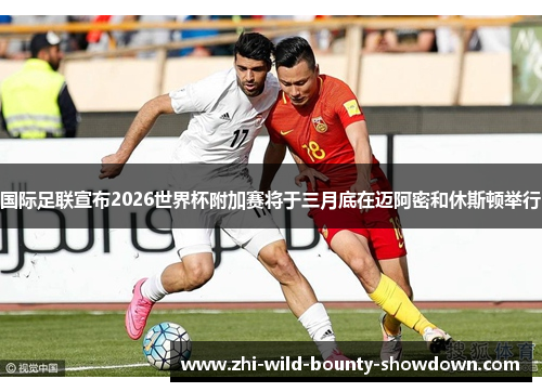 国际足联宣布2026世界杯附加赛将于三月底在迈阿密和休斯顿举行 国际足联宣布2026世界杯附加赛将于三月底在迈阿密和休斯顿举行