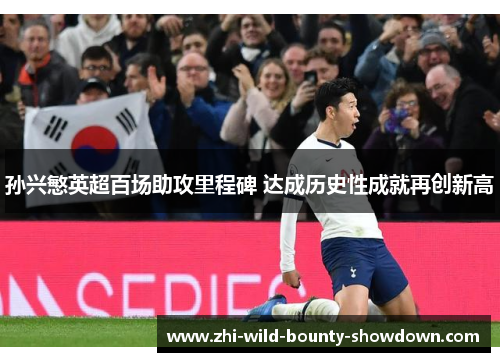 孙兴慜英超百场助攻里程碑 达成历史性成就再创新高
