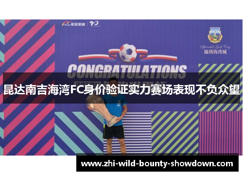 昆达南吉海湾FC身价验证实力赛场表现不负众望