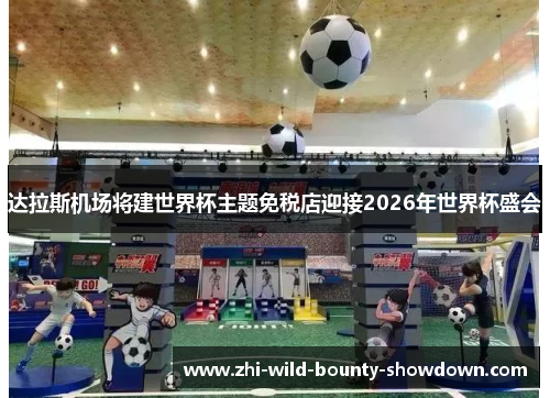 达拉斯机场将建世界杯主题免税店迎接2026年世界杯盛会