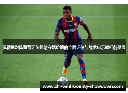 佩德里对阵葡萄牙英超防守端价值的全面评估与战术启示解析前景展