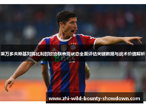 莱万多夫斯基对阵比利时欧协联表现状态全面评估关键数据与战术价值解析 莱万多夫斯基对阵比利时欧协联表现状态全面评估关键数据与战术价值解析