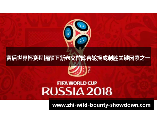 赛后世界杯赛程提醒下新老交替阵容轮换成制胜关键因素之一
