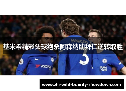 基米希精彩头球绝杀阿森纳助拜仁逆转取胜